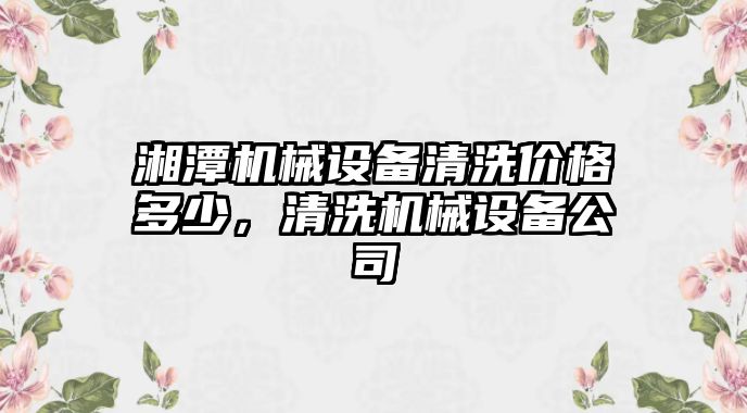 湘潭機械設備清洗價格多少，清洗機械設備公司