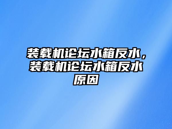 裝載機論壇水箱反水，裝載機論壇水箱反水原因