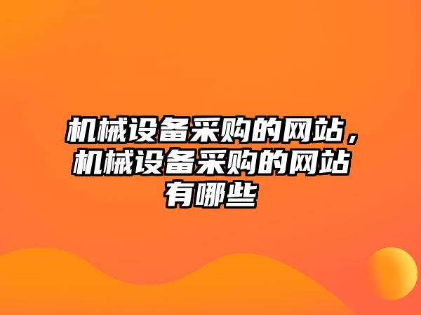 機(jī)械設(shè)備采購的網(wǎng)站，機(jī)械設(shè)備采購的網(wǎng)站有哪些