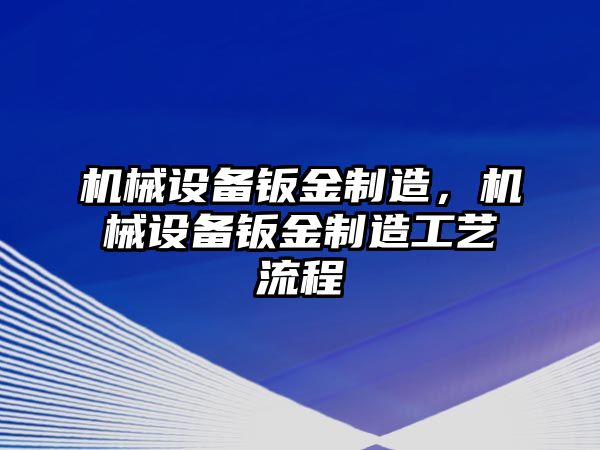 機械設備鈑金制造，機械設備鈑金制造工藝流程