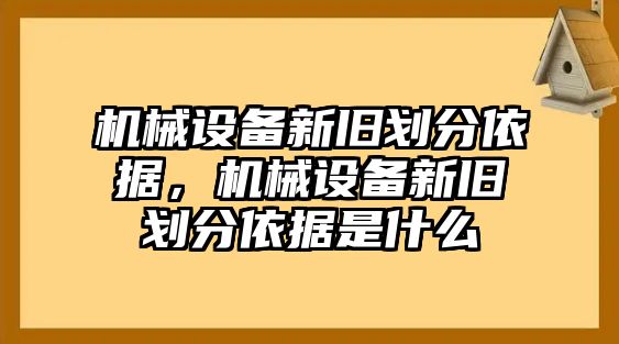 機(jī)械設(shè)備新舊劃分依據(jù)，機(jī)械設(shè)備新舊劃分依據(jù)是什么