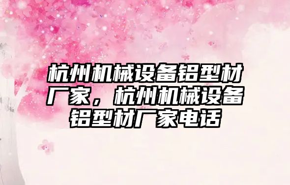 杭州機械設備鋁型材廠家，杭州機械設備鋁型材廠家電話