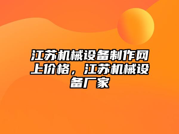 江蘇機(jī)械設(shè)備制作網(wǎng)上價(jià)格，江蘇機(jī)械設(shè)備廠家