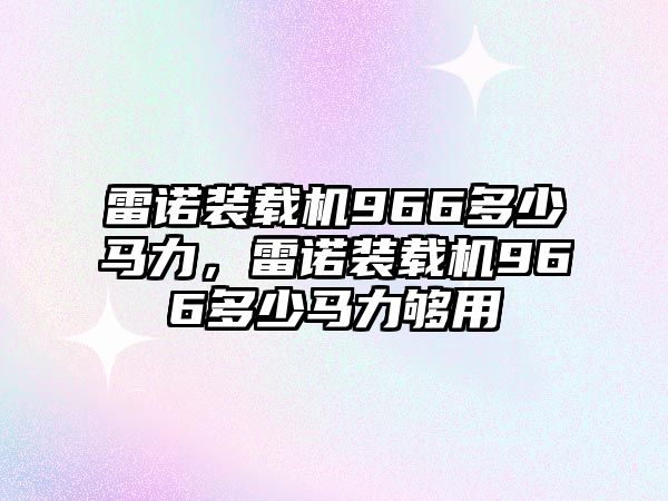 雷諾裝載機966多少馬力，雷諾裝載機966多少馬力夠用