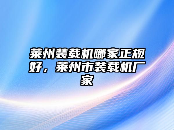 萊州裝載機哪家正規好，萊州市裝載機廠家