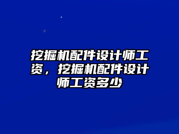 挖掘機配件設計師工資，挖掘機配件設計師工資多少