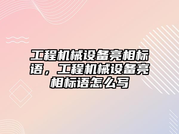 工程機械設備亮相標語，工程機械設備亮相標語怎么寫