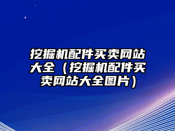 挖掘機配件買賣網站大全（挖掘機配件買賣網站大全圖片）