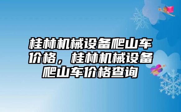 桂林機械設(shè)備爬山車價格，桂林機械設(shè)備爬山車價格查詢