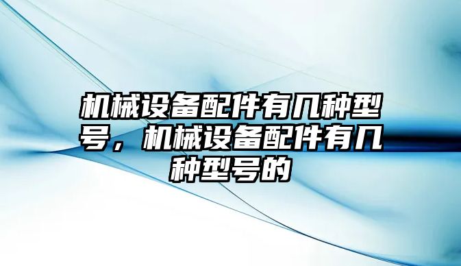 機械設備配件有幾種型號，機械設備配件有幾種型號的