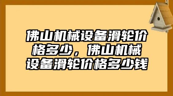 佛山機(jī)械設(shè)備滑輪價(jià)格多少，佛山機(jī)械設(shè)備滑輪價(jià)格多少錢