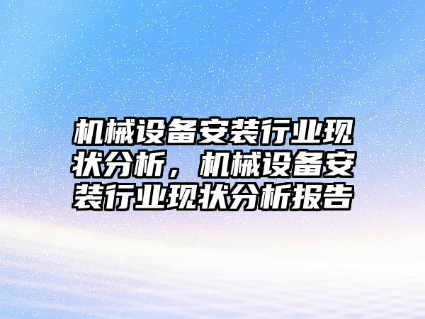 機械設備安裝行業現狀分析，機械設備安裝行業現狀分析報告