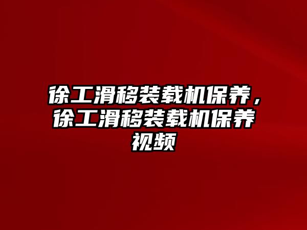 徐工滑移裝載機保養(yǎng)，徐工滑移裝載機保養(yǎng)視頻