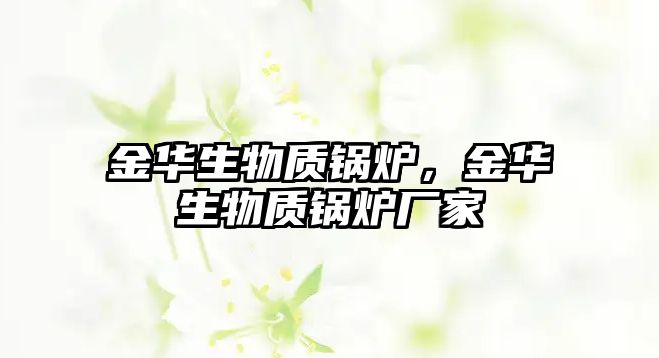 金華生物質鍋爐，金華生物質鍋爐廠家