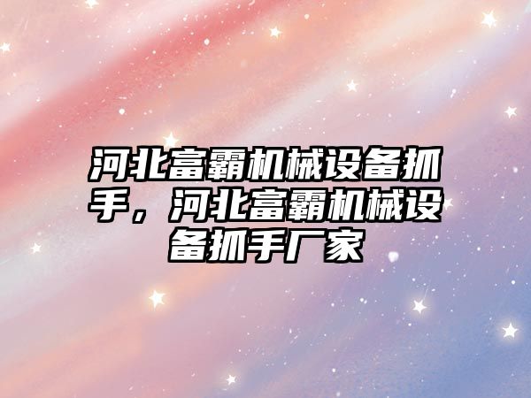 河北富霸機械設(shè)備抓手，河北富霸機械設(shè)備抓手廠家