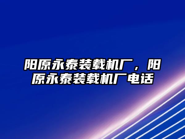 陽原永泰裝載機(jī)廠，陽原永泰裝載機(jī)廠電話