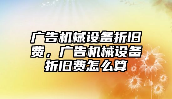 廣告機械設備折舊費，廣告機械設備折舊費怎么算