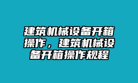 建筑機械設備開箱操作，建筑機械設備開箱操作規程