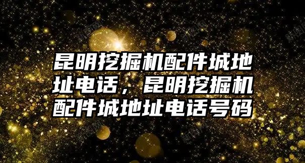 昆明挖掘機(jī)配件城地址電話，昆明挖掘機(jī)配件城地址電話號(hào)碼