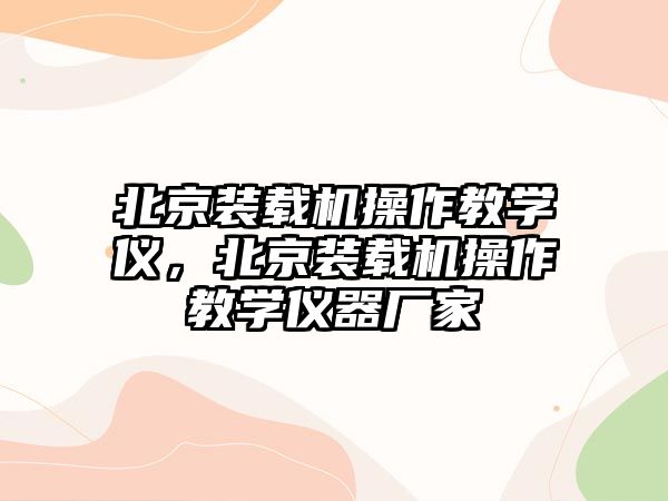 北京裝載機操作教學儀，北京裝載機操作教學儀器廠家