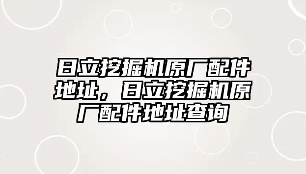 日立挖掘機原廠配件地址，日立挖掘機原廠配件地址查詢