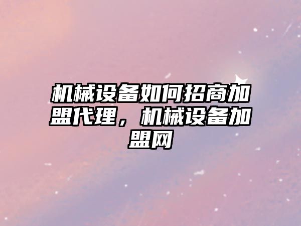 機械設備如何招商加盟代理，機械設備加盟網