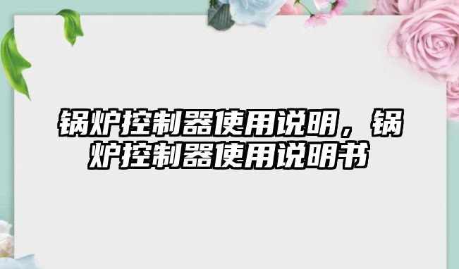 鍋爐控制器使用說明，鍋爐控制器使用說明書