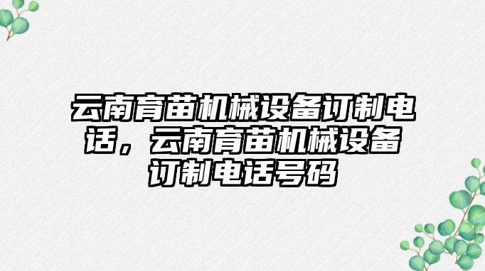 云南育苗機械設(shè)備訂制電話，云南育苗機械設(shè)備訂制電話號碼