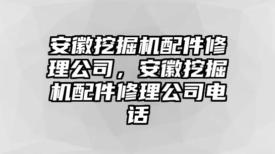 安徽挖掘機配件修理公司，安徽挖掘機配件修理公司電話