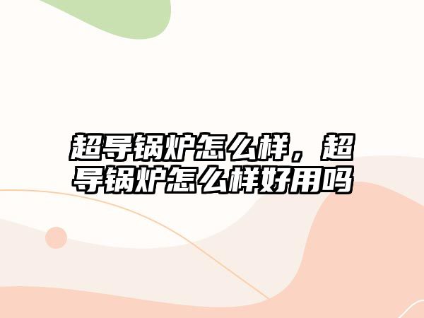 超導鍋爐怎么樣，超導鍋爐怎么樣好用嗎