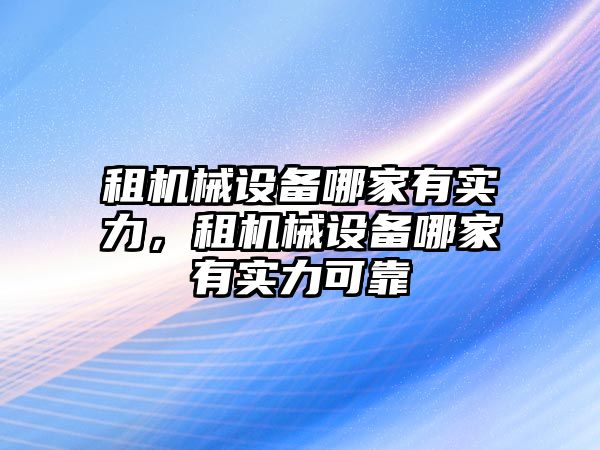 租機械設備哪家有實力，租機械設備哪家有實力可靠