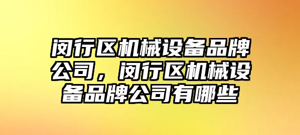 閔行區機械設備品牌公司，閔行區機械設備品牌公司有哪些