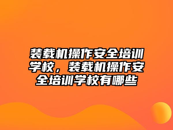 裝載機操作安全培訓學校，裝載機操作安全培訓學校有哪些