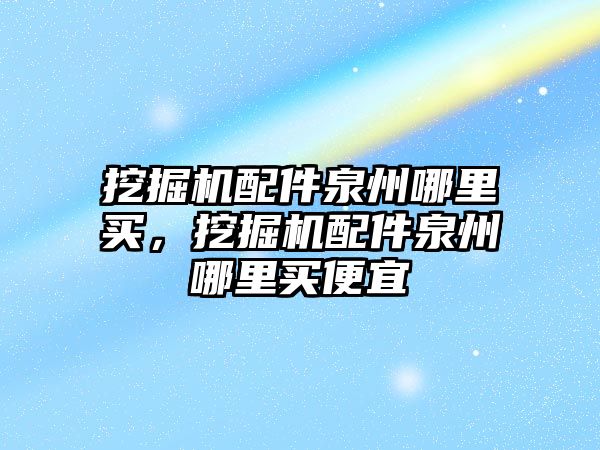 挖掘機配件泉州哪里買，挖掘機配件泉州哪里買便宜