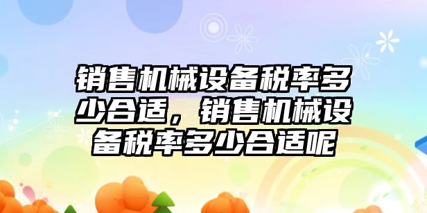 銷售機械設(shè)備稅率多少合適，銷售機械設(shè)備稅率多少合適呢