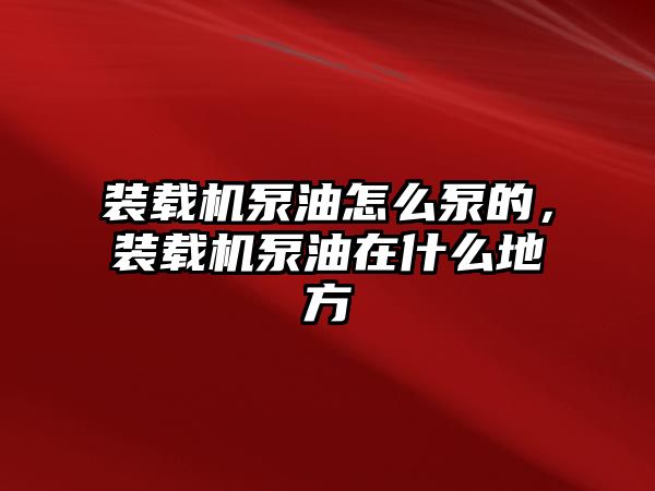 裝載機泵油怎么泵的，裝載機泵油在什么地方