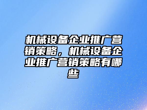 機(jī)械設(shè)備企業(yè)推廣營銷策略，機(jī)械設(shè)備企業(yè)推廣營銷策略有哪些