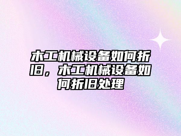 木工機(jī)械設(shè)備如何折舊，木工機(jī)械設(shè)備如何折舊處理