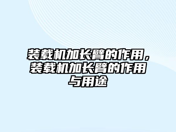 裝載機加長臂的作用，裝載機加長臂的作用與用途