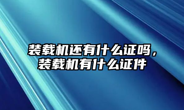 裝載機還有什么證嗎，裝載機有什么證件