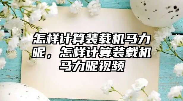 怎樣計算裝載機馬力呢，怎樣計算裝載機馬力呢視頻