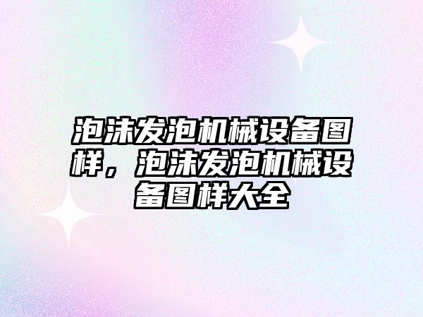 泡沫發(fā)泡機械設備圖樣，泡沫發(fā)泡機械設備圖樣大全