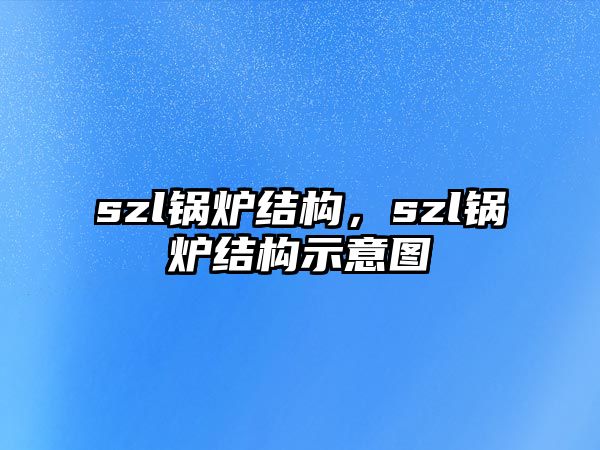 szl鍋爐結(jié)構(gòu)，szl鍋爐結(jié)構(gòu)示意圖