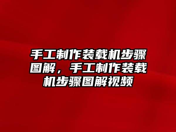 手工制作裝載機(jī)步驟圖解，手工制作裝載機(jī)步驟圖解視頻