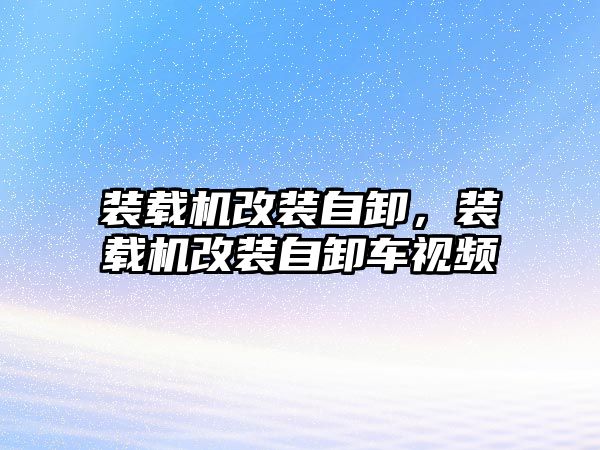 裝載機改裝自卸，裝載機改裝自卸車視頻