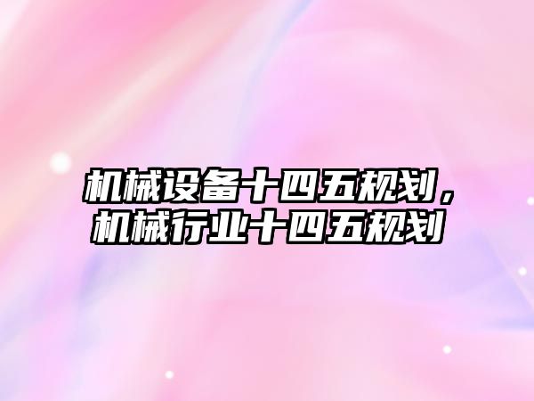 機械設備十四五規劃，機械行業十四五規劃