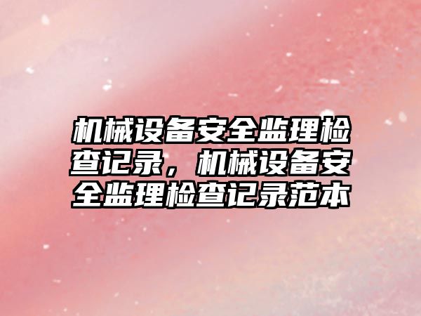 機械設備安全監理檢查記錄，機械設備安全監理檢查記錄范本