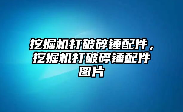 挖掘機打破碎錘配件，挖掘機打破碎錘配件圖片