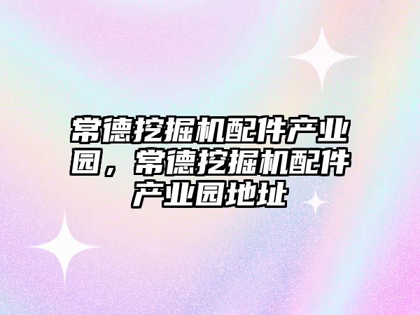 常德挖掘機配件產業園，常德挖掘機配件產業園地址