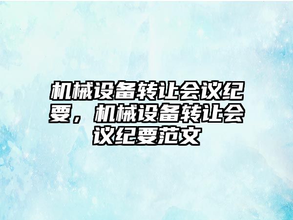 機械設備轉讓會議紀要，機械設備轉讓會議紀要范文